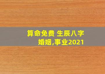 算命免费 生辰八字 婚姻,事业2021